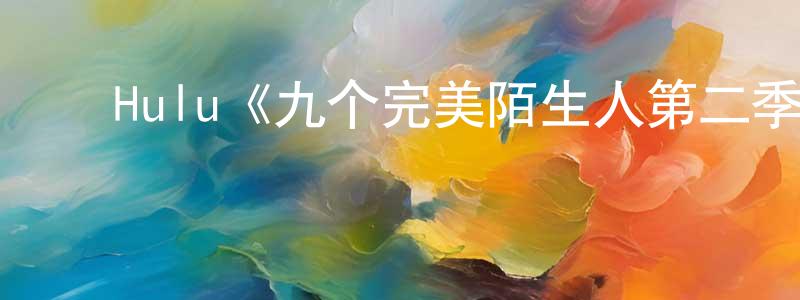 白伶俐的动漫综艺大全,Hulu《九个完美陌生人第二季》迅雷下载/在线观看/百度云-都市/情感-美剧天堂